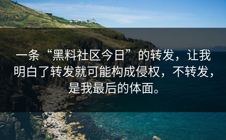 一条“黑料社区今日”的转发，让我明白了转发就可能构成侵权，不转发，是我最后的体面。