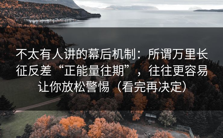 不太有人讲的幕后机制:所谓万里长征反差“正能量往期”,往往更容易让你放松警惕(看完再决定) 不太有人讲的幕后机制:所谓万里长征反差“正能量往期”,往往更容易让你放松警惕(看完再决定)