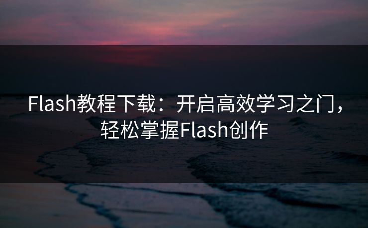 Flash教程下载：开启高效学习之门，轻松掌握Flash创作
