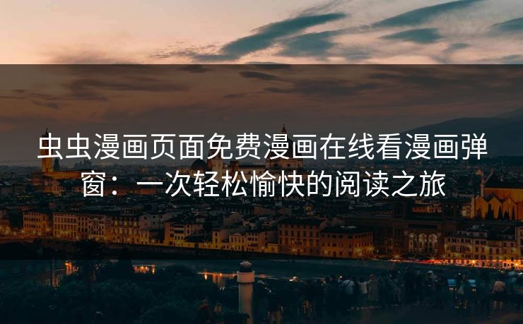 虫虫漫画页面免费漫画在线看漫画弹窗：一次轻松愉快的阅读之旅