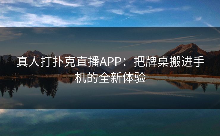 真人打扑克直播APP：把牌桌搬进手机的全新体验