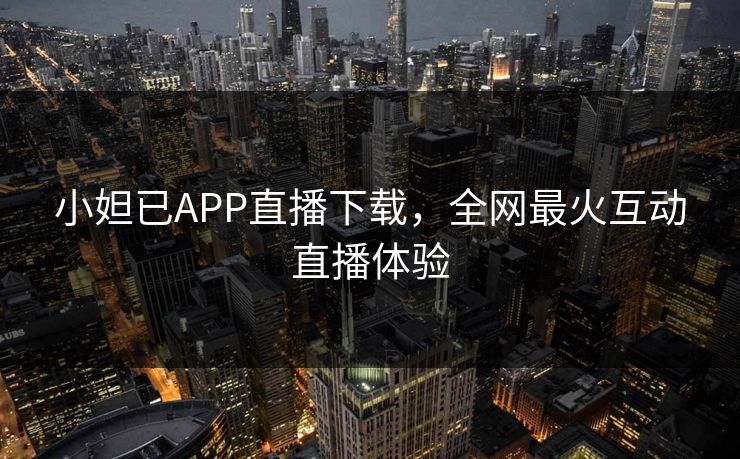 小妲已APP直播下载，全网最火互动直播体验