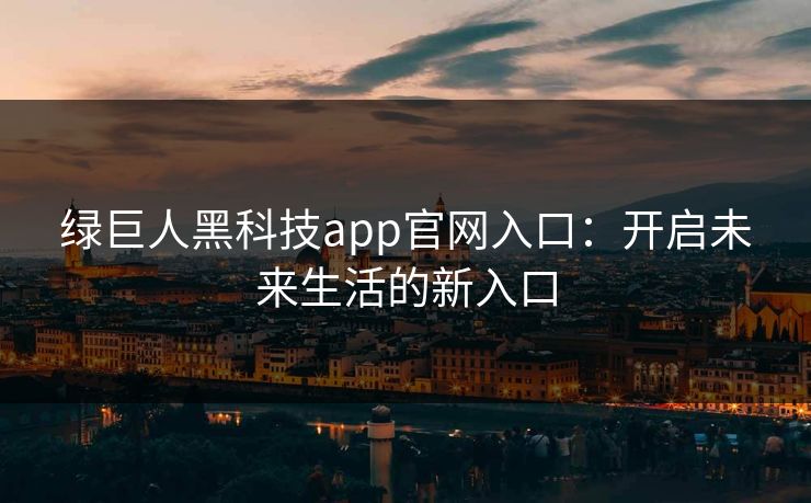 绿巨人黑科技app官网入口：开启未来生活的新入口