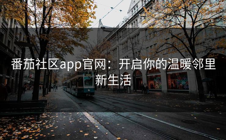 番茄社区app官网：开启你的温暖邻里新生活