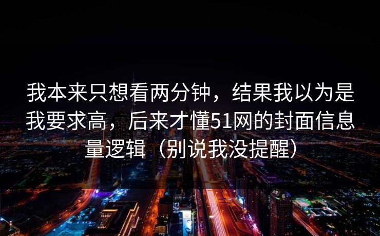 我本来只想看两分钟，结果我以为是我要求高，后来才懂51网的封面信息量逻辑（别说我没提醒）